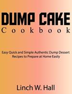 Dump Cake Cookbook: Easy Quick and Simple Authentic Dump Dessert Recipes to Prepare at Home Easily