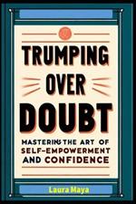 Trumping Over Doubt: Trumping Over Doubt: Mastering the Art of Self-Empowerment and Confidence