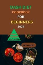 Dash Diet Cookbook For Beginners 2024: Transform Your Health with Flavorful and Balanced Recipes