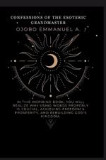 Confessions of the Esoteric Grandmaster: In this inspiring book, you will realize why using words properly is crucial, achieving freedom & prosperity, and rebuilding God's kingdom.