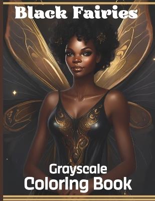 Black Fairies Grayscale Coloring Book: Magical Fantasy Beauties Coloring Pages of Black Women & Teens for Relaxation - Imani Palmer - cover