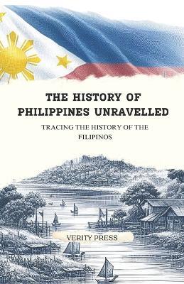 The History of Philippines Unravelled: Tracing the History of the Filipinos - Verity Press - cover