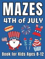 4th of July Gifts for Kids: 4th of July Mazes Book for Kids Ages 8-12: A Fun and Creative Activity Puzzle Book for Boys and Girls Happy Independence Day