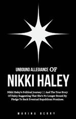 Unbound Allegiance Of Nikki Haley: Nikki Haley's Political Journey And The True Story Of Haley Suggesting That She's No Longer Bound By Pledge To Back Eventual Republican Nominee.