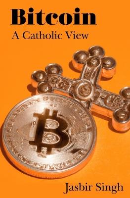 Bitcoin: A Catholic View - Jasbir Singh - cover