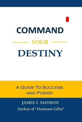 Command Your Destiny: A Guide to Success and Power - James Manson - cover