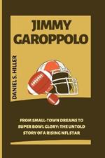 Jimmy Garoppolo: From Small-Town Dreams to Super Bowl Glory: The Untold Story of a Rising NFL Star