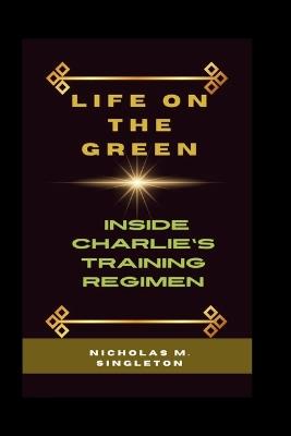 Life on the Green: Inside Charlie's Training Regimen - Nicholas M Singleton - cover