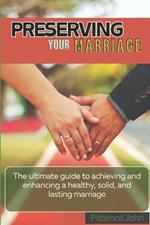 Preserving Your marriage: The ultimate guide to achieving and enhancing a healthy, solid, and lasting marriage