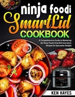 Ninja Foodi SmartLid Cookbook: A Comprehensive Guide to Mastering the Ninja Foodi Smartlid Innovative Recipes for Epicurean Delight