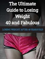 LOSING WEIGHT After 40 Years Old: 40 and Fabulous The Ultimate Guide to Losing Weight