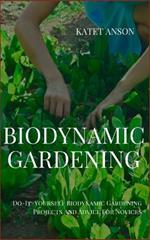 Biodynamic Gardening: Do-It-Yourself Biodynamic Gardening Projects And Advice For Novices