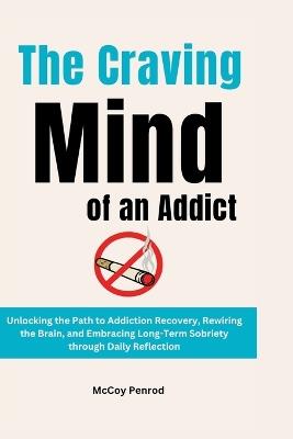 The Craving Mind of an Addict: Unlocking the Path to Addiction Recovery, Rewiring the Brain, and Embracing Long-Term Sobriety through Daily Reflection - McCoy Penrod - cover