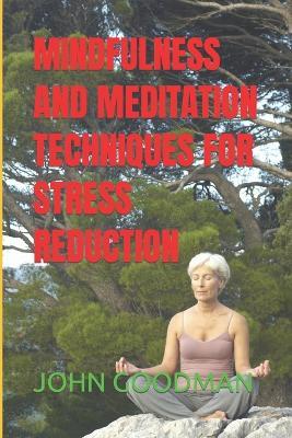 Mindfulness and Meditation Techniques for Stress Reduction - John Goodman - cover