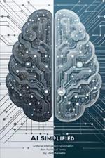 AI Simplified: Artificial Intelligence Explained in Non-Technical Terms