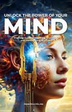 Unlock the Power of Your Mind: Practical Guide to Mastering Your Mind and Transforming Your Life