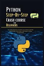 Python Step-By-Step Crash course for Beginners: No Coding Experience Needed: Learn Python with This Step-by-Step Crash Course. Fast-Track to Python Programming!