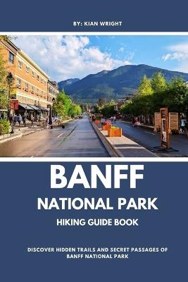 Banff National Park Hiking Guide Book: Discover Hidden Trails and Secret Passages of Banff National Park - Kian Wright - cover