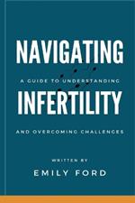 Navigating Infertility: A Guide to Understanding and Overcoming Challenges