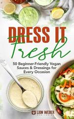 Dress It Fresh: 50 Beginner-Friendly Vegan Sauces & Dressings for Every Occasion