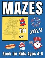 4th of July Gifts for Kids: 4th of July Mazes Book for Kids Ages 4-8: A Fun and Creative Activity Puzzle Book for Boys and Girls Happy Independence Day