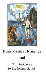 Fama Mystica: and The true way to the hermetic Art