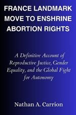 France Landmark Move to Enshrine Abortion Rights: A Definitive Account of Reproductive Justice, Gender Equality, and the Global Fight for Autonomy