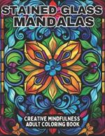 Stained Glass Mandalas Creative Mindfulness Adult Coloring Book: Relaxing, stress-reducing patterns to color for adults and teens