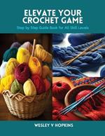 Elevate Your Crochet Game: Step by Step Guide Book for All Skill Levels