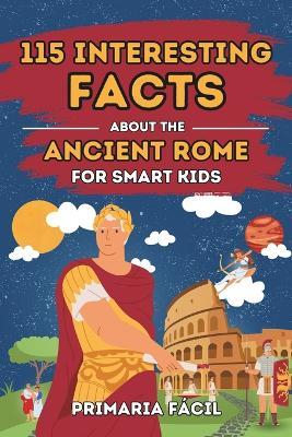 115 Interesting Facts About Ancient Rome for Smart Kids: Fascinating Stories for Curious Kids About Ancient Rome and the Romans Life - Primaria F?cil - cover