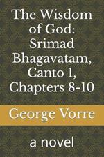 The Wisdom of God: Srimad Bhagavatam, Canto 1, Chapters 8-10: a novel