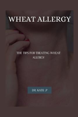 Wheat Allergy: The Tips for Treating Wheat Allergy - Kate P - cover