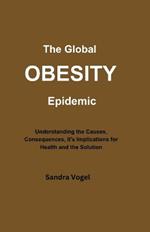 The Global Obesity Epidemic: Understanding the Causes, Consequences, it's Implications for Health and the Solution