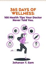 365 Days of Wellness: 100 Health Tips Your Doctor Never Told You.