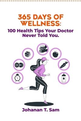 365 Days of Wellness: 100 Health Tips Your Doctor Never Told You. - Johanan T Sam - cover