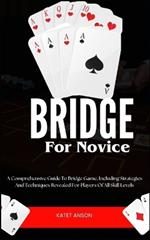 Bridge for Novice: A Comprehensive Guide To Bridge Game, Including Strategies And Techniques Revealed For Players Of All Skill Levels