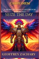 Sieze the Day (Carpe Diem): A Guide To Living A Life Rich In Experience