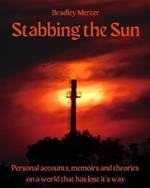 Stabbing The Sun: Personal Accounts, Memoirs, And theories On A World That Has Lost It's Way.