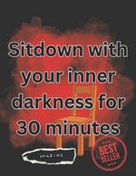 Sitdown with your inner darkness