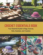 Crochet Essentials Book: Your Essential Guide to Bags, Scarves, Hats, Sweaters, and Coasters