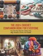 The 2024 Crochet Companion Book for Everyone: Your One Stop Shop for Crafting Hats, Bags, Sweaters, Scarves, and Coasters