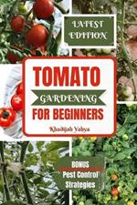 Tomato Gardening for Beginners: A Comprehensive Guide to Bountiful Tomato Growing At Home