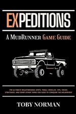 Expeditions: A MudRunner Game Guide: The Ultimate Walkthrough, Hints, Tools, Vehicles, Tips, Tricks, Strategies, and Every Other Thing You Need to Conquer the Wilderness