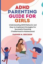ADHD Parenting Guide for Girls: Understanding ADHD Behavior and Easy-To-Implement Strategies for Successful Parenting (Toddlerhood to Adolescence)