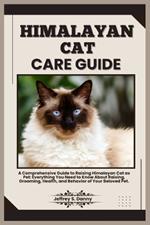 Himalayan Cat Care Guide: A Comprehensive Guide to Raising Himalayan Cat as Pet: Everything You Need to Know About Raising, Grooming, Health, and Behavior of Your Beloved Pet.