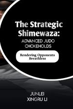 The Strategic Shimewaza: Advanced Judo Chokeholds: Rendering Opponents Breathless