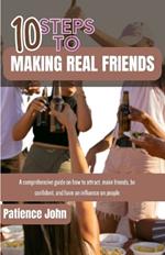 10 Steps to Making Real Friends: A comprehensive guides on how to attract, make friends, be confidence and have influence on people