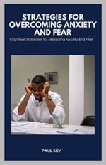 Strategies for Overcoming Anxiety and Fear: Cognitive Strategies for Managing Anxiety and Fear