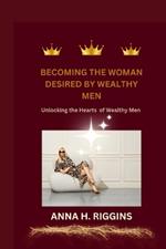 Becoming the Woman Desired by Wealthy Men: Unlocking the Hearts of Wealthy Men