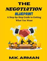 The Negotiation Blueprint: A Step-by-Step Guide to Getting What You Want